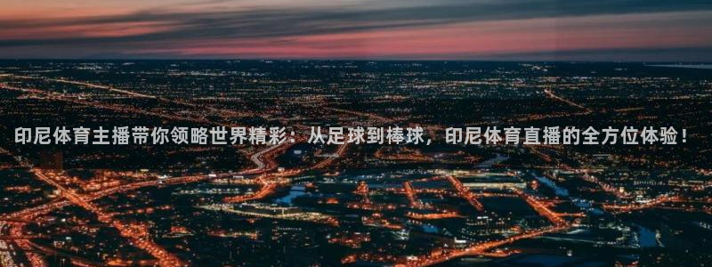 鲸鱼体育tv直播：印尼体育主播带你领略世界精彩：从足球到棒球，印尼体育直播的全方位体验！