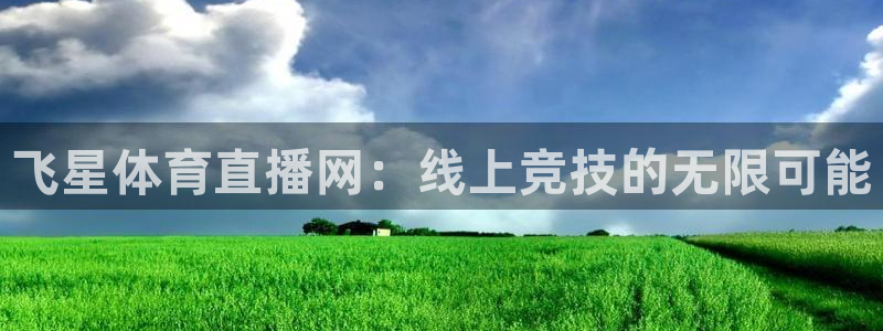 鲸鱼体育怎么免费看直播：飞星体育直播网：线上竞技的无限可能
