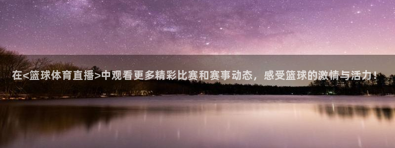 鲸鱼体育tv直播：在<篮球体育直播>中观看更多精彩比赛和赛事动态，感受篮球的激情与活力！