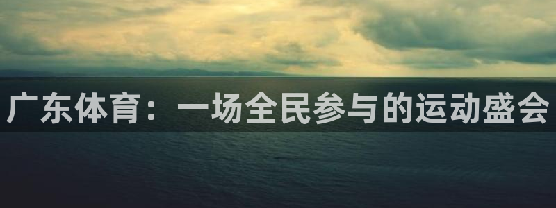 鲸鱼体育app：广东体育：一场全民参与的运动盛会